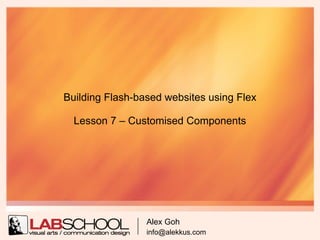Building Flash-based websites using Flex

  Lesson 7 – Customised Components




                 Alex Goh
                 info@alekkus.com
 