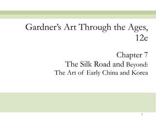 Chapter 7 The Silk Road and  Beyond: The Art of Early China and Korea Gardner’s Art Through the Ages, 12e 