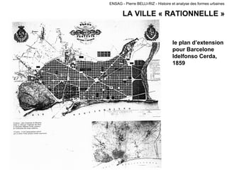 ENSAG - Pierre BELLI-RIZ - Histoire et analyse des formes urbaines
LA VILLE « RATIONNELLE »
le plan d’extension
pour Barcelone
Idelfonso Cerda,
1859
la ville…
 