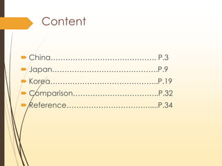 Content
? China. P.3
? Japan.P.9
? Korea..P.19
? Comparison..P.32
? Reference.....P.34
 