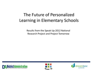 The Future of Personalized
Learning in Elementary Schools
Results from the Speak Up 2012 National
Research Project and Project Tomorrow
 