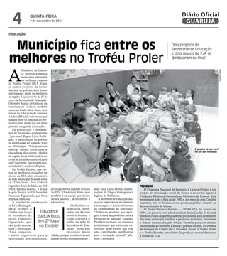 4

Diário Oficial
GUARUJÁ

quinta-feira

7 de novembro de 2013

educação

Município fica entre os
melhores no Troféu Proler

Dois projetos da
Secretaria de Educação
e dois alunos da EJA se
destacaram na final

Pedro Rezende

A

Prefeitura de Guarujá marcou presença
mais uma vez entre
os melhores projetos
do Troféu Proler 2013. Entre
os quatro projetos da Seduc
inscritos no prêmio, dois foram
selecionados entre os melhores
da região: Lê pra mim? e Ao Pé da
Letra, da Secretaria de Educação.
O projeto Mania de Leitura, da
Secretaria de Cultura, também
esteve na final. Além disso, dois
alunos da Educação de Jovens e
Adultos (EJA) da rede municipal
ficaram entre os finalistas do prêmio Escreler, sendo que um deles
garantiu a segunda colocação.
De acordo com a coordenadora de Pré-escola e do programa
Lê pra mim?, Regina Lúcia Rodrigues, a participação no prêmio
dá visibilidade ao trabalho feito
no Município. “Nós pudemos
mostrar nossos programas a
educadores das outras cidades
da região. Uma bibliotecária do
corpo de jurados exaltou o Lê pra
mim? no evento. Isso projeta nosso trabalho”, explicou Regina.
No Troféu Escreler, que premia as melhores redações de
alunos da EJA, dois estudantes
da rede municipal ficaram entre
os 12 finalistas: José Gabriel
Fagundes Alves de Melo, da EM
Dirce Valério Garcia, e Edna principalmente quando se trata
Angela Batista, da EM Vereador do EJA. O mérito é deles, mas
Francisco Figueiredo, que foi a também é da equipe que insiste
nesses alunos”, acrescentou a
segunda colocada.
A auxiliar de coordenação educadora.
Os finalistas reda EJA, Rosângela
ceberão os certifiMelo, recebeu o
Estudante
cados, um kit com
Troféu em lugar
livros e brindes e
da estudante da
da EJA ficou
Edna receberá o
escola Francisco
em 2º lugar
troféu da mão da
F i g u e i r e d o, q u e
Secretária de Edunão pode compano Escreler
cação. “Acho essa
recer à premiação.
iniciativa muito
“Essa conquista
é muito impor tante para a válida, porque o esforço desses
valorização dos estudantes, alunos merece reconhecimento”,

O projeto Lê pra mim?
foi um dos finalistas

disse Zélia Luzia Muniz, coordenadora de Língua Portuguesa e
Inglesa da Prefeitura.
A secretária de Educação destacou a importância do estímulo
à leitura para o desenvolvimento
da compreensão do indivíduo.
“Todos os projetos que agregam leitura são positivos para a
formação de qualquer cidadão.
Parabenizo todos os alunos e
profissionais que estiveram envolvidos nesse evento que visa
uma contribuição significativa
para a formação pessoal”, afirmou a secretária.

Programa

O Programa Nacional de Incentivo à Leitura (Proler) é um
projeto de valorização social da leitura e da escrita ligado à
Fundação Biblioteca Nacional e ao Ministério da Cultura. Está
presente em todo o País desde 1992 e, por meio de seus Comitês
regionais, tem se firmado como presença política atuante na
democratização da leitura.
O Proler/Baixada Santista – UNISANTA foi criado em
1994, em parceria com a Universidade Santa Cecília. O Comitê
promove cursos de aperfeiçoamento profissional para professores
das redes municipal, estadual e particular de ensino, estudantes
e demais interessados pela leitura. Também promove oficinas
relacionadas ao incentivo à leitura e práticas leitoras. Os eventos
de destaque do Comitê são o Encontro Anual, o Troféu Proler
e o Troféu Escreler, este último de produção textual destinado
a alunos da EJA.

 