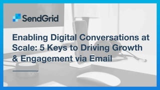 Enabling Digital Conversations at
Scale: 5 Keys to Driving Growth
& Engagement via Email 
 