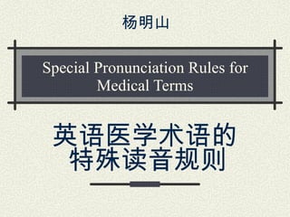 Special Pronunciation Rules for Medical Terms 英语医学术语的特殊读音规则   杨明山 