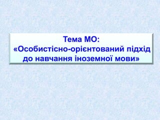 Тема МО:
«Особистісно-орієнтований підхід
  до навчання іноземної мови»
 