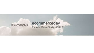 ecommerceday
Exceda Case Study - CHILE
 