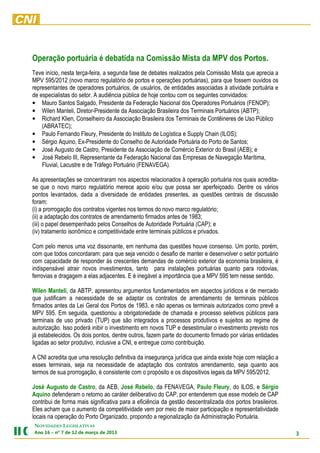 Operação portuária é debatida na Comissão Mista da MPV dos Portos.
Teve início, nesta terça-feira, a segunda fase de debates realizados pela Comissão Mista que aprecia a
MPV 595/2012 (novo marco regulatório de portos e operações portuárias), para que fossem ouvidos os
representantes de operadores portuários, de usuários, de entidades associadas à atividade portuária e
de especialistas do setor. A audiência pública de hoje contou com os seguintes convidados:
• Mauro Santos Salgado, Presidente da Federação Nacional dos Operadores Portuários (FENOP);
• Wilen Manteli, Diretor-Presidente da Associação Brasileira dos Terminais Portuários (ABTP);
• Richard Klien, Conselheiro da Associação Brasileira dos Terminais de Contêineres de Uso Público
    (ABRATEC);
• Paulo Fernando Fleury, Presidente do Instituto de Logística e Supply Chain (ILOS);
• Sérgio Aquino, Ex-Presidente do Conselho de Autoridade Portuária do Porto de Santos;
• José Augusto de Castro, Presidente da Associação de Comércio Exterior do Brasil (AEB); e
• José Rebelo III, Representante da Federação Nacional das Empresas de Navegação Marítima,
    Fluvial, Lacustre e de Tráfego Portuário (FENAVEGA).

As apresentações se concentraram nos aspectos relacionados à operação portuária nos quais acredita-
se que o novo marco regulatório merece apoio e/ou que possa ser aperfeiçoado. Dentre os vários
pontos levantados, dada a diversidade de entidades presentes, as questões centrais de discussão
foram:
(i) a prorrogação dos contratos vigentes nos termos do novo marco regulatório;
(ii) a adaptação dos contratos de arrendamento firmados antes de 1983;
(iii) o papel desempenhado pelos Conselhos de Autoridade Portuária (CAP); e
(iv) tratamento isonômico e competitividade entre terminais públicos e privados.

Com pelo menos uma voz dissonante, em nenhuma das questões houve consenso. Um ponto, porém,
com que todos concordaram: para que seja vencido o desafio de manter e desenvolver o setor portuário
com capacidade de responder às crescentes demandas de comércio exterior da economia brasileira, é
indispensável atrair novos investimentos, tanto para instalações portuárias quanto para rodovias,
ferrovias e dragagem a elas adjacentes. E é inegável a importância que a MPV 595 tem nesse sentido.

Wilen Manteli, da ABTP, apresentou argumentos fundamentados em aspectos jurídicos e de mercado
que justificam a necessidade de se adaptar os contratos de arrendamento de terminais públicos
firmados antes da Lei Geral dos Portos de 1983, e não apenas os terminais autorizados como prevê a
MPV 595. Em seguida, questionou a obrigatoriedade de chamada e processo seletivos públicos para
terminais de uso privado (TUP) que são integrados a processos produtivos e sujeitos ao regime de
autorização. Isso poderá inibir o investimento em novos TUP e desestimular o investimento previsto nos
já estabelecidos. Os dois pontos, dentre outros, fazem parte do documento firmado por várias entidades
ligadas ao setor produtivo, inclusive a CNI, e entregue como contribuição.

A CNI acredita que uma resolução definitiva da insegurança jurídica que ainda existe hoje com relação a
esses terminais, seja na necessidade de adaptação dos contratos arrendamento, seja quanto aos
termos de sua prorrogação, é consistente com o propósito e os dispositivos legais da MPV 595/2012.

José Augusto de Castro, da AEB, José Rebelo, da FENAVEGA, Paulo Fleury, do ILOS, e Sérgio
Aquino defenderam o retorno ao caráter deliberativo do CAP, por entenderem que esse modelo de CAP
contribui de forma mais significativa para a eficiência da gestão descentralizada dos portos brasileiros.
Eles acham que o aumento da competitividade vem por meio de maior participação e representatividade
locais na operação do Porto Organizado, propondo a regionalização da Administração Portuária.
NOVIDADES LEGISLATIVAS
3102 ed oçram ed 21 ed 7 ºn – 61 onA                                                                        3
 