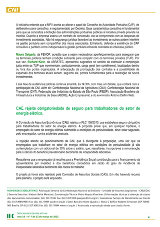 A indústria entende que a MPV acerta ao alterar o papel do Conselho de Autoridade Portuária (CAP), de
        deliberativo para consultivo, e regulamentado por Decreto. Essa característica consultiva é fundamental
        para que se concretize a licitação das administrações portuárias públicas à iniciativa privada prevista na
        medida. Quando a empresa assina um contrato de concessão, ela se compromete com as despesas de
        investimento acordadas. Não há segurança jurídica favorável ao investimento se outros podem interferir
        na gestão portuária sem compartilhar dos riscos associados. Entretanto, defende a existência do CAP
        consultivo e paritário como indispensável à gestão portuária eficiente orientada ao interesse público.

        Mauro Salgado, da FENOP, acredita que a sejam necessários aperfeiçoamentos para assegurar que
        os terminais públicos tenham condição suficiente para competir com os terminais privados (TUP). Por
        sua vez, Richard Klein, da ABRATEC, apresentou sugestões no sentido de estimular a competição
        justa entre os TUP que movimentam, particularmente, carga geral (em contêineres), localizados dentro
        ou fora dos portos organizados. A antecipação da prorrogação dos contratos e a possibilidade de
        expansão dos terminais atuais seriam, segundo ele, pontos fundamentais para a realização de novos
        investimentos.

        Essa fase de audiências públicas continua amanhã, às 14:30h, com mais um debate, que contará com a
        participação da CNI, além de: Confederação Nacional da Agricultura (CNA); Confederação Nacional do
        Transporte (CNT), Federação das Indústrias do Estado de São Paulo (FIESP); Associação Brasileira da
        Infraestrutura e Indústrias de Base (ABDIB); Ação Empresarial; e do ex-ministro Antonio Delfim Neto.



        CAE rejeita obrigatoriedade de seguro para trabalhadores do setor de
        energia elétrica.

        A Comissão de Assuntos Econômicos (CAE) rejeitou o PLC 159/2010, que estabelece seguro obrigatório
        para trabalhadores do setor de energia elétrica. A proposta prevê que, em qualquer hipótese, o
        empregado do setor de energia elétrica submetido a condições de periculosidade, deve estar segurado,
        pelo empregador, contra acidentes pessoais.

        A rejeição atende ao posicionamento da CNI, que é divergente à proposição, uma vez que os
        empregados que trabalham no setor de energia elétrica em condições de periculosidade já são
        contemplados com um adicional de 30% sobre o salário, que, ressalta-se, incorpora-se a remuneração
        para o cálculo do benefício previdenciário decorrente de incapacidade laborativa.

        Ressalte-se que o empregador já recolhe para a Previdência Social contribuição para o financiamento da
        aposentadoria por invalidez e dos benefícios concedidos em razão do grau de incidência de
        incapacidade laborativa decorrente dos riscos do trabalho.

        O projeto já havia sido rejeitado pela Comissão de Assuntos Sociais (CAS). Em não havendo recurso
        para plenário, o projeto será arquivado.


            A Medida Provisória segue para o Senado Federal. Ela perde eficácia no dia 28 de fevereiro.
LAOC/INC - sovitalsigeL sotnussA ed edadinU - airtsúdnI ad lanoicaN oãçaredefnoC ad lanameS oãçacilbuP | SAVITALSIGEL SEDADIVON
saipóc ed oãçnetbo e sacincét seõçamrofnI | renkceolK oisyolA ordeP :acincéT oãçanedrooC | sezeneM aihaB nosdalV :ovitucexE etnereG |
etneilC oa otnemidnetA ed oçivreS :sarutanissA | rb.gro.inc@oisyolap 0339.7133 )16( :xaF 2339.7133 )16( :sodanoicnem sotnemucod sod
-04007 PEC nesnomiS otreboR oicífidE C ocolB 1 ardauQ etroN oirácnaB roteS | rb.gro.inc@cas 4999.7133 )16( :xaF 3999/9899.7133 )16(
                  .etnof a adatic euq edsed oãçudorper a adazirotuA | rb.gro.inc.www 4999.7133 )16( :xaF 1009.7133 )16( FD ,ailísarB 309

         NOVIDADES LEGISLATIVAS
         3102 ed oçram ed 21 ed 7 ºn – 61 onA                                                                                         4
 