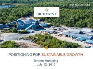 TSX–NYSE MKT: RIC
POSITIONING FOR SUSTAINABLE GROWTH
Toronto Marketing
July 12, 2016
 