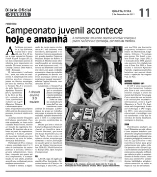 Diário Oficial
 GUARUJÁ
                                                                                                                                      qUARtA-feiRA
                                                                                                                                      7 de dezembro de 2011
                                                                                                                                                                                 11
robótica


Campeonato juvenil acontece
hoje e amanhã                                                                     A competição tem como objetivo envolver crianças e
                                                                                  jovens na ciência e tecnologia, por meio da robótica



A
            Prefeitura, em parce- zação do evento espera receber                                                                                                sede nos EUA, que desenvolve




                                                                                                                                                   Reprodução
            ria a Lego Education, cerca de 2 mil visitantes, entre                                                                                              programas inovadores com
            realiza hoje e ama- torcedores, participantes e vo-                                                                                                 ênfase em Matemática, Enge-
            nhã, das 8 às 18 ho- luntários. Os jovens passarão por                                                                                              nharia, Ciência e Tecnologia
ras, a etapa regional do Torneio três grandes desafios: Projeto de                                                                                              para jovens. No Brasil, o tor-
First® Lego® League (FLL), Pesquisa, Projeto do Robô e o                                                                                                        neio First® Lego League (FLL)
um dos campeonatos juvenis de Desafio de Missões (mais infor-                                                                                                   é realizado desde 2004, quando
robótica mais importantes do mações podem ser encontradas                                                                                                       uma parceria foi estabelecida
mundo. O evento acontece na em www.legozoom.com). “O                                                                                                            com a Zoom. Em 2011, a Zoom
Unaerp (Avenida Dom Pedro I, torneio se desenvolve com base                                                                                                     fundou o Instituto Aprender
3.300 – Enseada).                   em valores, nos quais o trabalho                                                                                            Fazendo, organização sem fins
    O campeonato é realizado em equipe e a busca por soluções                                                                                                   lucrativos, que assume, desde
há 12 anos, em todos os conti- de problemas do mundo real                                                                                                       então, a operação da categoria
nentes. A competição tem como levam as crianças e jovens a um                                                                                                   FLL no País.
objetivo envolver crianças e crescimento pessoal marcante”,
jovens na ciência e tecnologia, enfatiza Paquisa Mazzola, coor-                                                                                                 institUtO
por meio da robótica. No País, denadora do IAF.                                                                                                                 aPrender FazendO (iaF)
o Torneio FLL® é promovi-              Anualmente, o Torneio FLL                                                                                                    O IAF é uma organização
do pelo Instituto                                 lança um tema para                                                                                            sem fins lucrativos fundada
Aprender Fazendo                                  que os estudantes                                                                                             pela Zoom e tem como missão
(IAF), representan-           A disputa           possam investigá-lo                                                                                           envolver crianças e jovens no
te da First no Bra-             envolve           e resolver problemas                                                                                          mundo da Ciência e Tecnologia.
sil e apoiado pela
Zoom, distribuidora             33                relacionados a ele.
                                                      Todos os times
                                                                                                                                                                Com o apoio de toda sociedade
                                                                                                                                                                e de instituições nacionais e
exclusiva da Lego®             equipes            são analisados por                                                                                            internacionais, como a Lego®
Education. Crianças                               juízes da First, que                                                                                          Education e a First® (For Inspi-
e adolescentes mon-                               consideram como                                                                                               ration and Recognition of Science
tam e programam seus próprios critérios de avaliação: a perfor-                                                                                                 and Technology), o IAF surgiu,
robôs, em um dos maiores cam- mance do grupo ao trabalhar                                                                                                       em 2011, com uma proposta
peonatos juvenis de robótica do em equipe, a pesquisa de campo                                                                                                  educacional e tecnológica que
mundo.                              realizada, o projeto desenvolvido                                                                                           irá transformar a vida dos en-
    A disputa envolve 33 equipes para o robô e o cumprimento                                                                                                    volvidos de forma desafiante,
(230 alunos envolvidos). Para das missões estabelecidas no                                                                                                      inteligente e divertida.
esta temporada, os times terão desafio.
o desafio Body Forward, relativo       O time que levar o título de                                                                                             zOOm
ao mundo da engenharia bio- Campeão Regional (Champion’s                                                                                                            Distribuidora exclusiva da
médica. Os inscritos irão se co- Award) se classifica para o                                                                                                    Lego® Education no país, a Zoom
locar no papel de engenheiros, Torneio Nacional, que ocorre                                                                                                     é uma empresa brasileira que
cientistas e médicos, propon- em março do próximo ano, em                                                                                                       desenvolve soluções motivadoras
do maneiras inovadoras para São Paulo. Assim como em                                                                                                            de aprendizagem, utilizando uma
tratamento ou cura de lesões, todas as edições, as equipes que                                                                                                  proposta pedagógica inovadora,
doenças e deficiências.             somarem a maior pontuação                                                                                                   kits da Lego Education e uma
    Participam do FLL crianças no quadro geral se classificam                                                                                                   experiência lúdica para gerar
e jovens com idade entre 9 e 15 para as Etapas Internacionais                                                                                                   conhecimento por toda a vida.
anos de instituições de ensino nos EUA (FLL World Festival) ou                                                                                                  Em parceria com o Grupo Lego,
públicas e privadas, ONGs e na Europa (FLL Open European                                                                                                        a Zoom elaborou uma proposta de
grupos independentes. Cada Championship).                                                                                                                       ensino para a educação no Brasil,
time, composto por quatro até                                                                                                                                   que valoriza e aplica o aprender-
dez componentes, é acompa- Fll                                                                                                                                  fazendo de forma criativa, como
nhado por um adulto, podendo           A First®, sigla em inglês que                                                                                            meio para desenvolver compe-
ser professor, profissional, pai ou significa Para Inspiração e Re-                                                                                             tências, habilidades, atitudes e
estudante universitário.            conhecimento da Ciência e da         Participam do FLL crianças e jovens com idade entre 9 e 15 anos de                     valores essenciais em todas as
    Durante o torneio, a organi- Tecnologia, é uma ONG, com              instituições de ensino públicas e privadas, ONGs e grupos independentes                etapas da vida do ser humano.
 