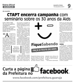 Diário Oficial
 GUARUJÁ
                                                                                                                                     qUARtA-feiRA
                                                                                                                                     7 de dezembro de 2011
                                                                                                                                                                          9
dia mundial


      CtaPt encerra campanha com
     seminário sobre os 30 anos da Aids
Com o tema “Aids,                       para encerrar as atividades da                                                                               Cleide Cruz dos Santos descre-
                                        campanha Fique Sabendo, que                                                                                  veu a importância da enfermeira
30 anos de epidemia:                    terminou oficialmente, na quinta-                                                                            na vida do paciente infectado.
conquistas e                            feira (1º), Dia Mundial de Luta                                                                              “Muitas vezes, o paciente só
desafios”, o seminário                  Contra a Aids.                                                                                               necessita de um abraço, um con-
                                            Silveira falou sobre os fatos                                                                            forto e precisa saber que ele não
foi ministrado pela                     que envolvem a doença e que                                                                                  é diferente das outras pessoas e é
equipe do Hospital Dia                  marcaram a história. Dentre eles,                                                                            para isso que nós estamos aqui”,
Willian Rocha                           a primeira campanha em 1988,                                                                                 lembra.
                                        chamada: “Quem vê cara, não                                                                                      A enfermeira fez um compa-



“A
                  n t i g a m e n t e , vê Aids”, além da distribuição                                                                               rativo com a situação da Cidade
                  a Aids era um gratuita de medicamentos pelo                                                                                        de dez anos aos dias de hoje.
                  d i a g n ó s t i c o sistema público, registrado em                                                                               “Hoje, a gente tem toda a estru-
                  vencido e pra- 13 de novembro de 1996.                                                                                             tura para ajudar o paciente de
ticamente um atestado de óbito.             A segunda palestra, ministra-                                                                            Aids. O paciente soropositivo
Hoje, a nossa realidade é total- da pelo diretor do HDWR, apre-                                                                                      pode morrer de infarto, pode
mente diferente”. A frase do in- sentou a história do Hospital Dia.                                                                                  morrer atropelado, mas não
fectologista e diretor da Unidade Atualmente, são oito leitos e uma                                                                                  mais só desta doença”, finaliza
de Infectologia Hospital Dia enfermaria. Antes, havia mais de                                                                                        a enfermeira.
Willian Rocha (HDWR) marcou 10 leitos. A diminuição se deve
o seminário de encerramento pelo fato da demanda, atualmen-                                                                                          CamPanha
da campanha Fique                                     te, ser muito baixa e                                                                              Em Guarujá, a Campanha
Sabendo. O even-                                      haver uma melho-                                                                               Fique Sabendo - da Secretaria
to foi realizado na             Técnicos              ria na qualidade de                                                                            de Estado da Saúde – começou
última sexta-feira            apontaram               vida. “Isso se deve a                                                                          no dia 21 de novembro e termi-
(2), no auditório da                                  melhora da situação                                                                            nou na quinta-feira (1º), no Dia
Unaerp.                      evolução no              socioeconômica da                                                                              Mundial de Luta Contra a Aids.
    Com o tema               tratamento               Cidade e ao alerta                                                                             A campanha contou com reali-
“Aids, 30 anos de                                     precoce”, afirma o                                                                             zação de testes, panfletagens e
epidemia: conquis-                                    médico.                                                                                        orientações sobre DST/Aids em
tas e desafios”, o seminário mi-            “Hoje existe uma condição                                                                                mais de 20 locais disponíveis,
nistrado pelo diretor da unidade, mais afastada do óbito e, graças            Hospital Dia Pediátrico devido    registrada com a doença veio         entre UBSs, Usafas e outras uni-
pelo infectologista do HDWR, a Deus, o número de pacientes                    ao baixo número de casos da       da Bahia, infectada para tra-        dades. Seis delas foram somente
Ourival Silva Silveira; e a enfer- é muito menor do que há 10                 doença em crianças na Cidade.     tar aqui na rede de Guarujá”,        para o teste rápido. Empresas da
meira Cleide Cruz dos Santos, anos”, conta o diretor. Ele tam-                “Significa que as crianças es-    relembra.                            Cidade foram os primeiros locais
atraiu profissionais da saúde bém abordou a desativação do                    tão ótimas. Inclusive, a última       Para finalizar a apresentação,   a receber a campanha.




Curta a página
da Prefeitura no
                           www.facebook.com/prefeitura.guaruja
 