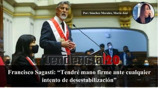 Por: Sánchez Morales, María José
Francisco Sagasti: “Tendré mano firme ante cualquier
intento de desestabilización”
 