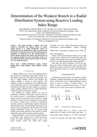ACEEE International Journal on Control System and Instrumentation, Vol. 1, No. 1, July 2010




Determination of the Weakest Branch in a Radial
  Distribution System using Reactive Loading
                 Index Range
                Sumit Banerjee, Member IEEE 1, C.K. Chanda2, S.C. Konar2, Sayonsom Chanda 3
            1
             Dr B.C. Roy Engineering College/ Department of Electrical Engineering, Durgapur , India
                                         Email: sumit_9999@rediffmail.com
        2
          Bengal Engineering and Science University /Department of Electrical Engineering, Howrah, India
                            Email: ckc_math@yahoo.com, konar.sukumar@hotmail.com
             3
               National Institute of Technology /Department of Electrical Engineering, Durgapur, India
                                           Email: ssc.nitdgp@gmail.com

Abstract— This paper presents a unique and novel                   instability. For a low voltage distribution system, the
method to determine the weakest branch or heavily                  conventional Newton-Raphson method normally
loaded branch of a radial distribution system by
                                                                                                                                  R
considering reactive loading index range. It is shown that         suffers from convergence problems due to high
the branch, at which the value of reactive loading index is                                                                       X
minimum, is considered to be the weakest branch or                 ratio of the branches.
heavily loaded branch of the system. The effectiveness of             All the 11 KV rural distribution feeders [7] are radial
the proposed method has been successfully tested in 12             in nature due to vastness of our country like India. The
bus radial distribution system and the results are found to
                                                                   voltages at the distant end of many such radial feeders
be in very good agreement.
                                                                   are very low which demands high voltage regulation.
Index Terms— Radial distribution system, reactive                     This paper has been developed a novel and new
loading index, voltage collapse, voltage stability, weakest        theory for reactive loading index range of rural radial
branch.                                                            distribution network of a power system. This theory has
                                                                   been successfully tested in 12 node radial distribution
                     I. INTRODUCTION                               feeder [7].
   Voltage stability [1] is one of the important factors                              II. BACKGROUND
that dictate the maximum permissible loading of a
distribution system [2]. The loads generally play a key               A distribution system consists of N number of nodes.
role in voltage stability analysis and therefore the               Normally, a number of branches are series connected to
voltage stability is known as load stability. The                  form a radial feeder in low voltage distribution system
influence of loads at distribution level might therefore           which is shown in Figure1. Consider branch i in
not be fully taken care by this investigation. So far the          Figure 1 which is connected between buses p and q
researchers have paid very little attention to develop a           (where bus p is closer to the source or generator bus).
voltage stability indicator [3] for a radial distribution
system [4], [5], [6], [7] in power system.                                                   Branch i
   The problem of voltage stability [1] may be
explained as inability of the power system to provide
the reactive power or non-uniform consumption of
reactive power by the system itself. Therefore, voltage
stability is a major concern in planning and assessment                   m                   p     q                   n
of security of large power systems in contingency
situation, specially in developing countries because of
non-uniform growth of load demand and lacuna in the
                                                                          Figure 1.   A radial feeder of a distribution system.
reactive power management side [3]. Most of the low
voltage distribution systems [8], [9] having single
                                                                      Let any branch line is b12 where 1 and 2 are
feeding node and the structure of the network is mainly
                                                                   respectively two nodes of the branch and node 1 is
radial with some uniform and non-uniform tapings.                                                       
   Radial distribution systems having a high resistance            source node (source voltage, VS = VS ∠δ s ) and node 2
to reactance ratio, which causes a high power loss.                                                                               
                                                                   is load or receiving end node (load voltage, VL =
Hence, the radial distribution system is one of the
power systems, which may suffer from voltage


                                                              31
© 2010 ACEEE
DOI: 01.ijcsi.01.01.07
 