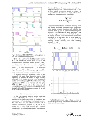 ACEEE International Journal on Electrical and Power Engineering, Vol. 1, No. 1, Jan 2010


                                                                     distortion (THD) was chosen to evaluate both techniques
                                                                     and plotted in fig.10. The THD is calculated using (1) and
                                                                     up to 50th order of harmonics is taken in to account. The
                                                                     low pass filter and the nature of the highly inductive load
                                                                     will take care of the higher order of harmonics.


                                                                                                    ∑
                                                                                                        50
                                                                                                        n=2
                                                                                                              Vn2
                                                                                        THD =                              (1)
                                                                                                        V1

                                                                     The most accurate method of determining switching losses
                                                                     is to plot the current and voltage waveform in the power
                                                                     switch during switching transition and multiplies the
                                                                     waveform point by point to get an instantaneous power
                                                                     waveform. The area under the power waveform is the
                                                                     switching energy at turn on or turn off [8]. In this paper,
                                                                     the average switching losses are calculated based on the
                                                                     information of the data sheet, turn on energy losses per
                                                                     pulse (Eon), turn off energy losses per pulse (Eoff)
                                                                     including reverse recovery loss and switching
                                                                     frequency f s = 1 / Ts .

                                                                                         1
                                                                                Psw =        ∑ (Eon + Eoff )              (2)
                                                                                        2πΤs


Fig.4. Optimized Hybrid PDPWM switching pattern for
five level cascaded multilevel inverter
  Let N be the number of levels of the cascaded inverter.
M is the number of inverter cells, M=N-1/2. The
modulation index is therefore defined as mi= Am / MAc
and the definition of the frequency ratio mf=       fc / fm ,
where    f c as carrier frequency and f m as modulating
signal frequency. The modulating signal Am is modified
based on number of levels and modulation index.
    A modified sinusoidal modulating signal is then                                               (a)
compared with each phase disposition carrier signal
separately to generate M number of high frequency
sinusoidal PWM signals. A hybrid PWM controller is
used to mix low frequency PWM and the corresponding
                                th
high frequency SPWM for M inverter cell. This hybrid
                th
PWM for M           inverter cell is then optimized with
sequential signal in order to equalize switching transitions.
Similarly, hybrid PWM pulses are developed for all cells
in any level cascaded inverter.

              V.    RESULTS AND DISCUSSION

    A five level cascaded multilevel inverter model was
built in MATLAB/Simulink software to demonstrate the                                              (b)
feasibility of the hybrid PDPWM and for comparison with                  Fig.5 (a).Line to neutral output voltage waveform at
conventional PDPWM technique. Fig.5. (a) and (b) shows               mi=0.8 and fc=1050 hz. (b).Harmonic Spectrum of the
the output phase and line voltage waveforms with its                 line to neutral output voltage.
harmonic spectrum at f c =1050 hz, f m =50 hz and
mi=0.8 for a five level inverter. For justifiable
comparison, a performance index namely total harmonic

                                                                38
© 2010 ACEEE
DOI: 01.ijepe.01.01.07
 