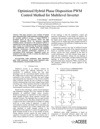 ACEEE International Journal on Electrical and Power Engineering, Vol. 1, No. 1, Jan 2010




        Optimized Hybrid Phase Disposition PWM
         Control Method for Multilevel Inverter
                                            C.Govindaraju 1 and Dr.K.Baskaran 2
                  1
                      Government College of Engineering/Electrical and Electronics Engineering, Salem, India
                                             Email: govindcraju@rediffmail.com
              2
                  Government College of Technology/Computer Science and Engineering, Coimbatore, India
                                            Email: baski_101@yahoo.com



Abstract—This paper presents a new variation of hybrid               of this topology is that the modulation, control and
phase disposition pulse width modulation technique suitable          protection requirements of each bridge are modular. The
for cascaded multilevel inverter. A hybrid PDPWM is                  complexity has generally restricted cascaded inverters to
developed based on low frequency PWM and high                        the higher power range where several switched output
frequency Sinusoidal PWM. An optimized sequential                    voltage levels are needed and diode clamped structure is
switching scheme introduced in this proposed method to               unsuitable because of the difficulty of balancing the series
equalize electro static and electro magnetic stress among the        dc capacitor voltages [4].
power devices. It is confirmed that the proposed technique
offers significantly lower switching losses and switching                Modulation control of any type of multilevel inverter
transitions. Furthermore, the proposed hybrid PDPWM                  is quite challenging, and much of the reported research is
offers better harmonic performance compared to its                   based on somewhat heuristic investigations. Multilevel
conventional PWM counterpart. Simulation results are                 inverter systems have been compared on the basis of
included in this paper in order to confirm the effectiveness         overall performance, with little attempt being made to
of the proposed technique.                                           adapt the best modulation strategy for one topology to
                                                                     other structures. In this paper, cascaded multilevel inverter
    Keywords-Pulse width modulation, phase disposition               topology as shown in fig.1 used to investigate the
pulse width modulation, hybrid phase disposition pulse
                                                                     proposed hybrid phase disposition PWM control scheme.
width modulation, cascaded multilevel inverter.
                                                                     The proposed method can be equally applied to any
                                                                     number of levels.
                         I.   INTRODUCTION
    Multilevel inverter is an effective solution for                          II.   CONVENTIONAL CARRIER BASED
increasing power and reducing harmonics of ac                                       MODULATION SCHEMES
waveforms. A multilevel inverter has four main
advantages over the conventional bipolar inverter. First,
the voltage stress on each switch is decreased due to series
connection of the switches. Therefore, the rated voltage
and consequently the total power of the inverter could be
safely increased. Second, the rate of change of voltage
(dv/dt) is decreased due to the lower voltage swing of each
switching cycle. Third, harmonic distortion is reduced due
to more output levels. Forth, lower acoustic noise and
electromagnetic interference (EMI) is obtained [1].
    Based on these advantages, various circuit topologies
and modulation strategies have been reported for better
utilization of multilevel voltage source inverters.
Multilevel topologies are classified in to three categories:
diode clamped inverters, flying capacitor inverters and
cascaded inverters. The topologies have an equal number
of main switches [2]-[3]. The diode clamped inverter uses
a single dc bus that is subdivided in to number of voltage
levels by a series string of capacitors. A matrix of
semiconductor switches and diodes allows each phase leg
output to be switched to any of these voltage levels. The            Fig.1. Schematic diagram of the inverter topology used to
main drawback of diode clamped inverter is the                       verify the proposed five level (line to neutral) HPDPWM
unbalanced dc link capacitor. It restricts the application of                                 method
diode clamped inverter to five or less number of levels.                  Multilevel pulse width modulation is based on
Flying capacitor inverter requires the most number of                comparison of sinusoidal reference signal with each
capacitors. Cascaded inverter has simple structure but it            carrier to determine the voltage level that the inverter
needs various separate dc sources. A particular advantage
                                                                36
© 2010 ACEEE
DOI: 01.ijepe.01.01.07
 
