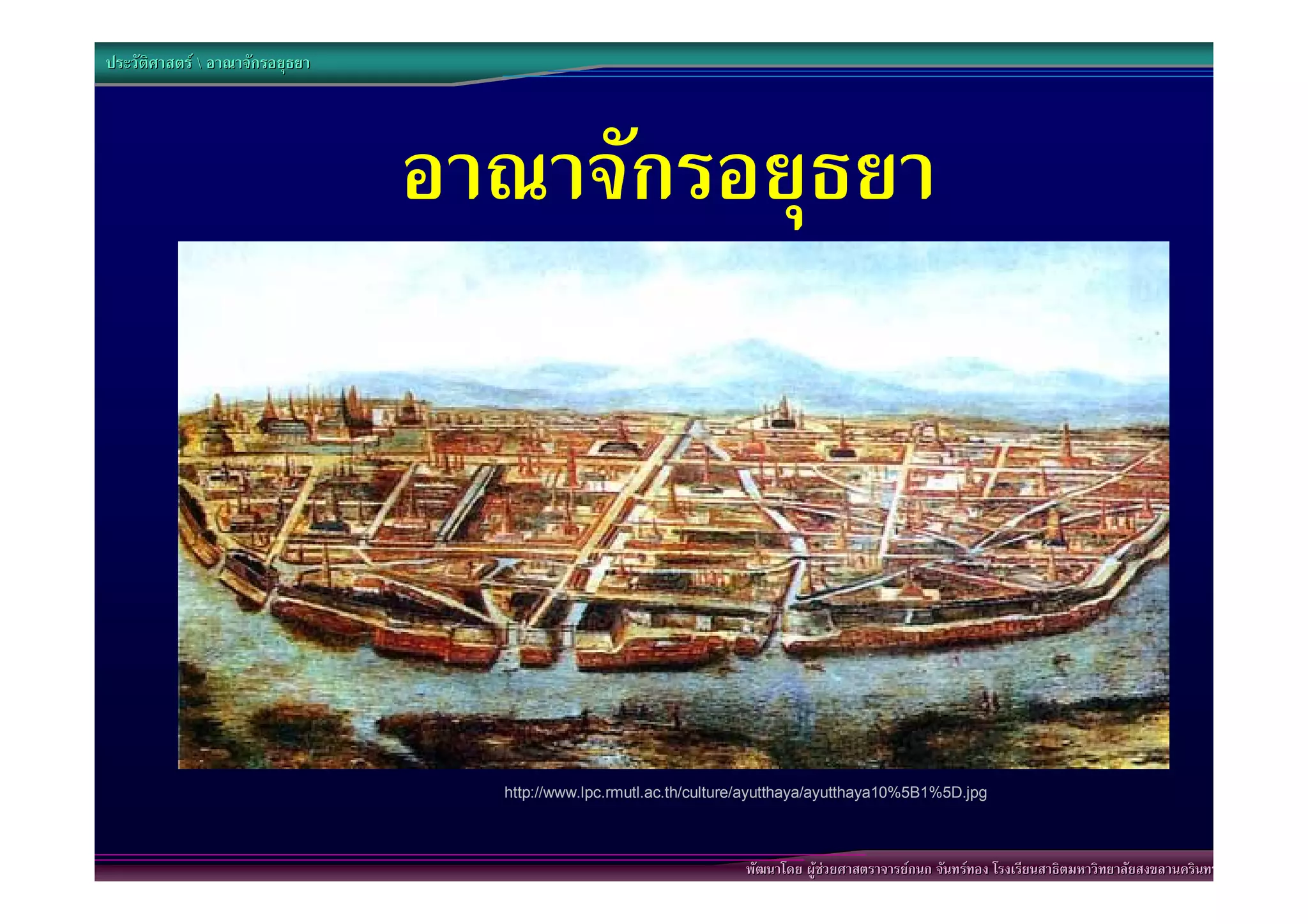 ประวัติศาสตร  อาณาจักรอยุธยา




                                 อาณาจักรอยุธยา




                                   http://www.lpc.rmutl.ac.th/culture/ayutthaya/ayutthaya10%5B1%5D.jpg



                                                                    พัฒนาโดย ผูชวยศาสตราจารยกนก จันทรทอง โรงเรียนสาธิตมหาวิทยาลัยสงขลานครินทร
 