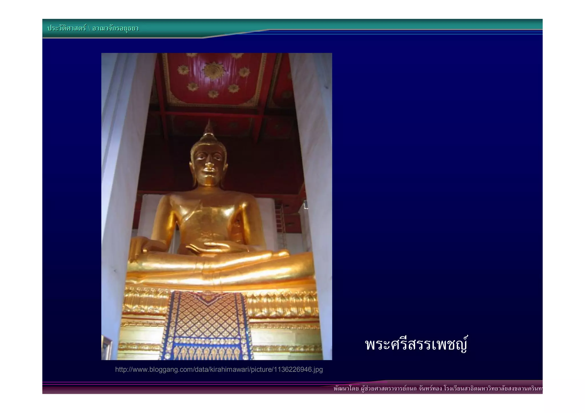 ประวัติศาสตร  อาณาจักรอยุธยา




                                                                                                    พระศรีสรรเพชญ
                      http://www.bloggang.com/data/kirahimawari/picture/1136226946.jpg

                                                                                         พัฒนาโดย ผูชวยศาสตราจารยกนก จันทรทอง โรงเรียนสาธิตมหาวิทยาลัยสงขลานครินทร
 
