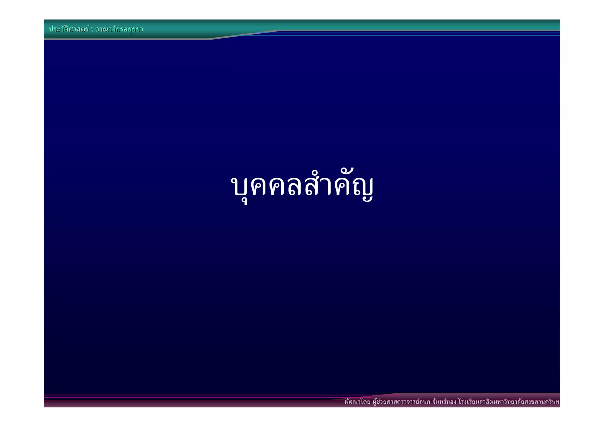 ประวัติศาสตร  อาณาจักรอยุธยา




                                 บุคคลสําคัญ



                                         พัฒนาโดย ผูชวยศาสตราจารยกนก จันทรทอง โรงเรียนสาธิตมหาวิทยาลัยสงขลานครินทร
 