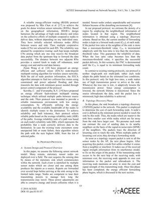 ACEEE International Journal on Network Security, Vol 1, No. 1, Jan 2010



   A reliable energy-efficient routing (REER) protocol            needed. Sensor nodes endure unpredictable and recurrent
was proposed by Min Chen et al. [17] to achieve the               failures because of the disturbing environment [8].
goals for dense wireless sensor networks (WSNs). Based               In our proposed protocol, we estimate the density of a
on the geographical information, REER’s design                    region by employing the neighborhood information of
harnesses the advantage of high node density and relies           nodes located in that region. The neighborhood
on the collective efforts of multiple cooperative nodes to        information is obtained using a topology discovery
deliver data, without depending on any individual ones.           scheme. Based on this, the current number of forwarding
They have initially selected reference nodes (RNs)                nodes is kept in a forward node count (CFN), at each node.
between source and sink. Then, multiple cooperative               If the packet loss ratio at the neighbor of the sink is more
nodes (CNs) are selected for each RN. The reliability was         than a maximum-threshold value, CFN is incremented
attained by cooperative routing: each hop keeps multiple          adaptively until the loss ratio is less than the maximum-
CNs among which any one may receive the broadcast                 threshold value. This guarantees the reliability of data.
data packet from the upstream hop to forward the data             When the loss ratio value becomes less than the
successfully. The distance between two adjacent RNs               maximum-threshold value, it specifies the successful
provides a control knob to trade off robustness, total            packet delivery. In this scenario, the FNC is decremented
energy cost and end-to-end data latency.                          until the CFN is equal to its minimum forwarding node
   Zijian Wang et al. [18] have proposed an energy                count.
efficient and collision aware (EECA) node-disjoint                   In contrast to existing routing protocols, our protocol is
multipath routing algorithm for wireless sensor networks.         neither single-path nor multi-path; rather each node
With the aid of node position information, the EECA               adapts the paths based on the estimated loss conditions.
algorithm attempts to find two collision-free routes using        In this protocol, only for high loss rates, a node makes
constrained and power adjusted flooding and then                  use of high transmission power to arrive at the sink.
transmits the data with minimum power needed through              Whenever the loss rate is low, it adaptively lessens the
power control component of the protocol.                          transmission power. Since energy consumption is
   Kavitha, C. and Viswanatha, K.V. [19] have proposed            lowered, the network lifetime is maximized. Since the
an energy efficient fault-tolerant multipath routing              source rebroadcasts the data, until the packet loss is
technique which utilized multiple paths between source            minimized, high data reliability is achieved.
and the sink. Their protocol was intended to provide a
                                                                  B. Topology Discovery Phase
reliable transmission environment with low energy
consumption, by efficiently utilizing the energy                     In this phase, the sink broadcasts a topology discovery
availability and the available bandwidth of the nodes to          (TOPDIS) packet in the network. This packet is employed
identify multiple routes to the destination. To achieve           to determine the cost of each forwarding node. A node’s
reliability and fault tolerance, their protocol selects           cost is defined as the minimum power needed to reach the
reliable paths based on the average reliability rank (ARR)        sink by this node. Thus, the nodes which are nearer to the
of the paths. Average reliability rank of a path was based        sink have smaller cost while nodes which are far away
on each node's reliability rank (RR), which represents the        from the sink have larger cost. We presume each node
probability that a node correctly delivers data to the            can estimate the cost of sending data to its nearby
destination. In case the existing route encounters some           neighbors on the basis of the signal-to-noise-ratio (SINR)
unexpected link or route failure, their algorithm selects         of the neighbors. The packets trace the direction of
the path with the next highest ARR, from the list of              lessening cost to reach the sink. When multiple paths of
selected paths.                                                   lessening cost exist, they develop a forwarding mesh.
                                                                     As soon as a topology request packet is sent to all the
                III. PROPOSED PROTOCOL                            sensor nodes by the AP, the next phase begins. After
                                                                  acquiring this packet, a node first settles whether it comes
A. System Design and Protocol Overview                            from a neighbor or interferer. It makes use of the received
                                                                  signal strength information from its interference model,
   In this paper, we assume the following sensor network
                                                                  to fix on the origin of the packet. If the transmitting node
model. Many minute, stationary sensor nodes are                   occurs to be the next hop of the receiving node, with
deployed over a field. The user acquires the sensing data         minimum cost, the receiving node appends its own cost
by means of the stationary sink which communicates
                                                                  information to the packet and rebroadcasts it. The
within the network. Each event is identified by multiple          receiving node maintains an array to store the cost and
sensor nodes which are closer and one among them                  signal strength of this transmitting node. Once this phase
produces the reports as a source. Reports are forwarded
                                                                  has been completed, the energy efficient forwarding
over several hops before arriving at the sink owing to the        phase begins, which is discussed in the next section.
limited radio range. Nodes are competent to tune their
transmitting powers to manage how long the
transmissions may travel. These power adjustments are
able to conserve energy and lessen collisions when it is
                                                             33
© 2010 ACEEE
DOI: 01.ijns.01.01.07
 
