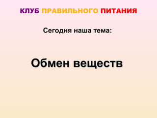 КЛУБ ПРАВИЛЬНОГО ПИТАНИЯ

    Сегодня наша тема:



  Обмен веществ
 