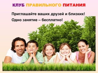 КЛУБ ПРАВИЛЬНОГО ПИТАНИЯ

Приглашайте ваших друзей и близких!
Одно занятие – бесплатно!
 