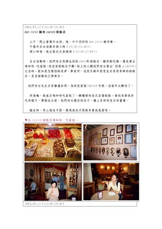 2003.07.22（13:30~15:30）
BAD ISCHI 鎮的 ZAUNER 甜點店


  上午「爬山看萬年冰洞」後，中午仍回到 BAD ISCHI 鎮用餐。
  午餐和自由活動有兩小時（13:30~15:30）。
  兩小時後，就去聖沃夫崗遊湖（15:30~22:00）。


  自由活動時，我們母女想辦法找到 ZAUNER 甜點店，雖然剛吃飽，還是要去
喝咖啡、吃蛋糕。找這家甜點店不難，街上的人聽我們母女發出    「招惹」
                                   （ZAUNER）
之音時，就知道怎樣指點迷津，畢竟呀，這家百餘年前受皇后西西青睞的甜點
店，是這個鎮的王牌商店。


 我們母女先在店家牆邊拍照，為的是留個 ZAUNER 字眼，這個字太難唸了。


 然後嘛，就進店喝咖啡吃蛋糕了。櫥櫃裡的各式各樣糕點，看起來都很好
吃的樣子，價錢尚公道。我們母女選坐的位子，牆上有西西皇后的畫像。


  臨走時，再上個洗手間，發現連洗手間都有貴族氣質哩。


▼在 ZAUNER 甜點店喝咖啡、吃蛋糕。




2003.07.22（13:30~15:30）
 