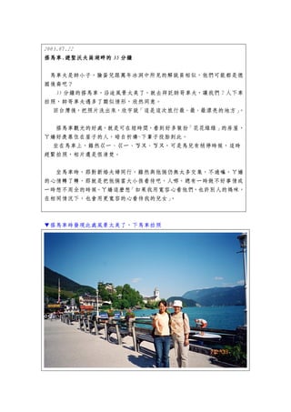 2003.07.22
搭馬車.遊聖沃夫崗湖畔的
搭馬車.遊聖沃夫崗湖畔的 35 分鐘

 馬車夫是帥小子，臉蛋兒跟萬年冰洞中所見的解說員相似，他們可能都是德
國後裔吧？
  35 分鐘的搭馬車，沿途風景太美了，就去拜託帥哥車夫，讓我們 7 人下車
拍照，帥哥車夫遇多了類似情形，欣然同意。
 回台灣後，把照片洗出來，欣宇說「這是這次旅行最、最、最漂亮的地方」   。


  搭馬車觀光的好處，就是可在短時間，看到好多裝扮「花花綠綠」的房屋，
ㄚ嬌好羨慕住在屋子的人，暗自祈禱~下輩子投胎到此。
 坐在馬車上，雖然ㄍ一、ㄍ一、ㄎㄡ、ㄎㄡ，可是馬兒有稍停時候，這時
趕緊拍照，相片還是很清楚。


  坐馬車時，那對新婚夫婦同行，雖然與他倆仍無太多交集，不過嘛，ㄚ嬌
的心情轉了轉，那就是把他倆當大小孩看待吧，人哪，總有一時做不好事情或
一時想不周全的時候。ㄚ嬌這麼想「如果我用寬容心看他們，也許別人的媽咪，
在相同情況下，也會用更寬容的心看待我的兒女」。



▼搭馬車時發現此處風景太美了，下馬車拍照
 