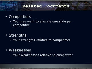 Related Documents Competitors  You may want to allocate one slide per competitor Strengths  Your strengths relative to competitors Weaknesses Your weaknesses relative to competitor 