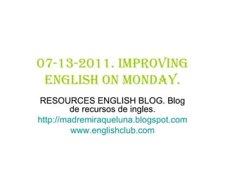 07-13-2011. Improving English on monday. RESOURCES ENGLISH BLOG. Blog de recursos de ingles. http:// madremiraqueluna.blogspot.com www.englishclub.com 