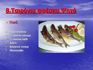 8.Ρζηξόληα θξέζθα Τεηά
• Τιηθά
• 1 kg ηζηξόληα
• ¼ θνύπα αιεύξη
• ¼ θνύπα ιάδη
• Αιάηη
• Θόθθηλν πηπέξη
• Κπνύθνβν
 