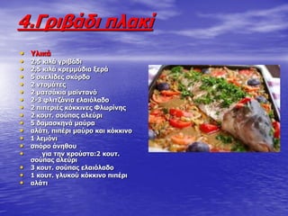 • ΢ιηθά
• 2,5 θηιά γξηβάδη
• 2,5 θηιά θξεκκύδηα μεξά
• 5 ζθειίδεο ζθόξδν
• 2 ληνκάηεο
• 2 καηζάθηα κατληαλό
• 2-3 θιηηδάληα ειαηόιαδν
• 2 πηπεξηέο θόθθηλεο Φισξίλεο
• 2 θνπη. ζνύπαο αιεύξη
• 5 δακαζθελά καύξα
• αιάηη, πηπέξη καύξν θαη θόθθηλν
• 1 ιεκόλη
• ζπόξν άλεζνπ
• γηα ηελ θξνύζηα:2 θνπη.
ζνύπαο αιεύξη
• 3 θνπη. ζνύπαο ειαηόιαδν
• 1 θνπη. γιπθνύ θόθθηλν πηπέξη
• αιάηη
4.Γξηβάδη πιαθί
 