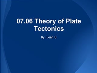 07.06 Theory of Plate
Tectonics
By: Leah U
 
