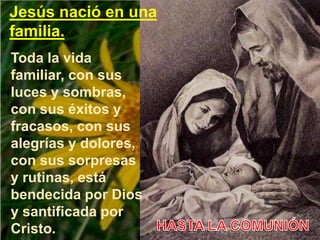 Jesús nació en una
familia.
Toda la vida
familiar, con sus
luces y sombras,
con sus éxitos y
fracasos, con sus
alegrías y ...
