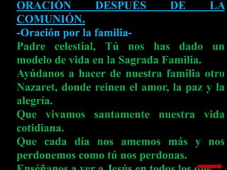 ORACIÓN
DESPUÉS
DE
LA
COMUNIÓN.
-Oración por la familiaPadre celestial, Tú nos has dado un
modelo de vida en la Sagrada Fa...