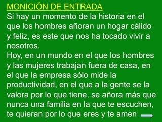 MONICIÓN DE ENTRADA
Si hay un momento de la historia en el
que los hombres añoran un hogar cálido
y feliz, es este que nos...