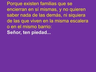 Porque existen familias que se
encierran en sí mismas, y no quieren
saber nada de las demás, ni siquiera
de las que viven ...
