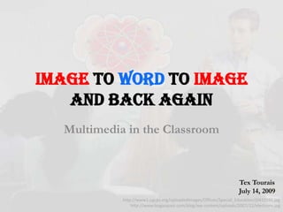 Image to Word to ImageAnd Back Again Multimedia in the Classroom Tex Tourais July 14, 2009 
