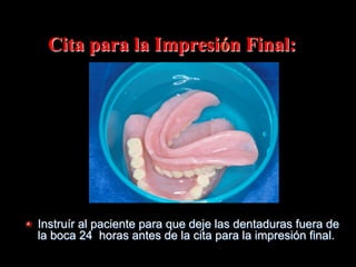 Cita para la Impresión Final:

" Instruír al paciente para que deje las dentaduras fuera de
la boca 24 horas antes de la cita para la impresiόn final.

 
