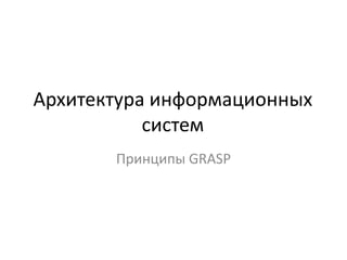 Архитектура информационных
систем
Принципы GRASP
 