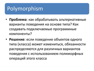 Polymorphism
• Проблема: как обрабатывать альтернативные
варианты поведения на основе типа? Как
создавать подключаемые программные
компоненты?
• Решение: если поведение объектов одного
типа (класса) может измениться, обязанности
распределяются для различных вариантов
поведения с использованием полиморфных
операций этого класса
 