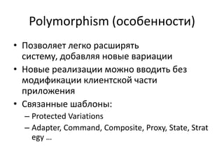 Polymorphism (особенности)
• Позволяет легко расширять
систему, добавляя новые вариации
• Новые реализации можно вводить без
модификации клиентской части
приложения
• Связанные шаблоны:
– Protected Variations
– Adapter, Command, Composite, Proxy, State, Strat
egy …
 