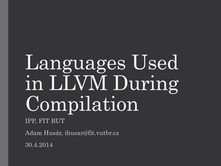 Languages Used
in LLVM During
Compilation
IPP, FIT BUT
Adam Husár, ihusar@fit.vutbr.cz
30.4.2014
 