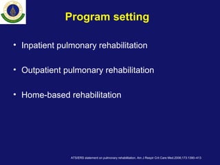 Program setting
• Inpatient pulmonary rehabilitation
• Outpatient pulmonary rehabilitation
• Home-based rehabilitation
ATS/ERS statement on pulmonary rehabilitation. Am J Respir Crit Care Med.2006;173:1390–413
 