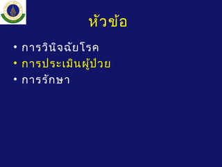 หัวข้อ
• การวินิจฉัยโรค
• การประเมินผู้ป่วย
• การรักษา
 