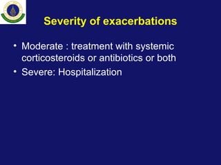 Severity of exacerbations
• Moderate : treatment with systemic
corticosteroids or antibiotics or both
• Severe: Hospitalization
 