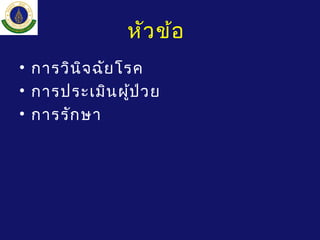 หัวข้อ
• การวินิจฉัยโรค
• การประเมินผู้ป่วย
• การรักษา
 