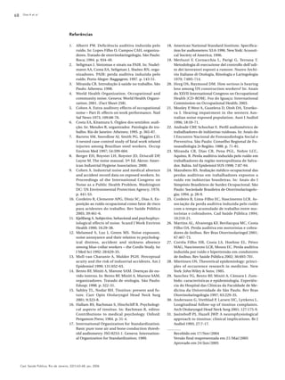 Dias A et al.68
Cad. Saúde Pública, Rio de Janeiro, 22(1):63-68, jan, 2006
Referências
1. Alberti PW. Deficiência auditiva induzida pelo
ruído. In: Lopes Filho O, Campos CAH, organiza-
dores. Tratado de otorrinolaringologia. São Paulo:
Roca; 1994. p. 934-49.
2. Seligman J. Sintomas e sinais na PAIR. In: Nudel-
mann AA, Costa EA, Seligman J, Ibañez RN, orga-
nizadores. PAIR: perda auditiva induzida pelo
ruído. Porto Alegre: Baggagem; 1997. p. 143-51.
3. Miranda CR. Introdução à saúde no trabalho. São
Paulo: Atheneu; 1998.
4. World Health Organization. Occupational and
community noise. Geneva: World Health Organi-
zation; 2001. (Fact Sheet 258).
5. Cohen A. Extra-auditory effects of occupational
noise – Part II: effects on work performance. Natl
Saf News 1973; 109:68-76.
6. Costa EA, Kitamura S. Órgãos dos sentidos: audi-
ção. In: Mendes R, organizador. Patologia do tra-
balho. Rio de Janeiro: Atheneu; 1995. p. 365-87.
7. Barreto SM, Swerdlow AJ, Smith PG, Higgins CD.
A nested case-control study of fatal work related
injuries among Brazilian steel workers. Occup
Environ Med 1997; 54:599-604.
8. Berger EH, Royster LH, Royster JD, Driscoll DP,
Layne M. The noise manual. 5th Ed. Akron: Amer-
ican Industrial Hygiene Association; 2000.
9. Cohen A. Industrial noise and medical absence
and accident record data on exposed workers. In:
Proceedings of the International Congress on
Noise as a Public Health Problem. Washington
DC: US Environmental Protection Agency; 1976.
p. 441-53.
10. Cordeiro R, Clemente APG, Diniz SC, Dias A. Ex-
posição ao ruído ocupacional como fator de risco
para acidentes do trabalho. Rev Saúde Pública
2005; 39:461-6.
11. Kjeliberg A. Subjective, behavioral and psychophys-
iological effects of noise. Scand J Work Environ
Health 1990; 16:29-38.
12. Melamed S, Luz J, Green MS. Noise exposure,
noise annoyance and their relation to psycholog-
ical distress, accident and sickness absence
among blue-collar workers – the Cordis Study. Isr
J Med Sci 1992; 28:629-35.
13. Moll-van Charante A, Mulder PGH. Perceptual
acuity and the risk of industrial accidents. Am J
Epidemiol 1990; 131:652-63.
14. Bento RF, Miniti A, Marone SAM. Doenças do ou-
vido interno. In: Bento RF, Miniti A, Marone SAM,
organizadores. Tratado de otologia. São Paulo:
Edusp; 1998. p. 322-31.
15. Sahley TL, Nodar RH. Tinnitus: present and fu-
ture. Curr Opin Otolaryngol Head Neck Surg
2001; 9:323-8.
16. Hallam RS, Rachman S, Hinchcliff R. Psychologi-
cal aspects of tinnitus. In: Rachman R, editor.
Contributions to medical psychology. Oxford:
Pergamon Press; 1984. p. 31-4.
17. International Organization for Standardization.
Basic pure tone air and bone conduction thresh-
old audiometry: ISO 8253-1. Geneva: Internation-
al Organization for Standardization; 1989.
18. American National Standard Institute. Specifica-
tion for audiometers: S3.6-1996. New York: Acousti-
cal Society of America; 1996.
19. Merluzzi F, Cornacchia L, Parigi G, Terrana T.
Metodologia di esecuzione del controllo dell’udi-
to dei lavoratori esposti a rumore. Nuovo Archi-
vio Italiano di Otologia, Rinologia e Laringologia
1979; 7:695-714.
20. Horg OS, Raymond DM. How serious is hearing
loss among US construction workers? In: Anais
do XXVII International Congress on Occupational
Health [CD-ROM]. Foz do Iguaçu: International
Commission on Occupational Health; 2003.
21. Monley P, West A, Guzeleva D, Dinh DA, Tzvetko-
va J. Hearing impairment in the western Aus-
tralian noise exposed population. Aust J Audiol
1996; 18:59-71.
22. Andrade CRF, Schochat E. Perfil audiométrico de
trabalhadores de indústrias ruidosas. In: Anais do
I Encontro Nacional de Fonoaudiologia Social e
Preventiva. São Paulo: Conselho Regional de Fo-
noaudiologia 2a Região; 1988. p. 71-81.
23. Miranda CR, Dias CR, Pena PGL, Nobre LCC,
Aquino, R. Perda auditiva induzida pelo ruído em
trabalhadores da região metropolitana de Salva-
dor, Bahia. Inf Epidemiol SUS 1998; 7:87-94.
24. Manubens RS. Avaliação médico-ocupacional das
perdas auditivas em trabalhadores expostos a
ruído em indústrias brasileiras. In: Anais do I
Simpósio Brasileiros de Surdez Ocupacional. São
Paulo: Sociedade Brasileira de Otorrinolaringolo-
gia; 1994. p. 28-9.
25. Cordeiro R, Lima-Filho EC, Nascimento LCR. As-
sociação da perda auditiva induzida pelo ruído
com o tempo acumulado de trabalho entre mo-
toristas e cobradores. Cad Saúde Pública 1994;
10:210-21.
26. Martins AL, Alvarenga KF, Bevilacqua MC, Costa
Filho OA. Perda auditiva em motoristas e cobra-
dores de ônibus. Rev Bras Otorrinolaringol 2001;
67:467-73.
27. Corrêa Filho HR, Costa LS, Hoehne EL, Pérez
MAG, Nascimento LCR, Moura EC. Perda auditiva
induzida por ruído e hipertensão em condutores
de ônibus. Rev Saúde Pública 2002; 36:693-701.
28. Miettinen OS. Theoretical epidemiology: princi-
ples of occurrence research in medicine. New
York: John Wiley & Sons; 1985.
29. Sanchez TG, Bento RF, Miniti A, Câmara J. Zum-
bido: características e epidemiologia. Experiên-
cia do Hospital das Clínicas da Faculdade de Me-
dicina da Universidade de São Paulo. Rev Bras
Otorrinolaringologia 1997; 63:229-35.
30. Andersson G, Vretblad P, Larsen HC, Lyttkens L.
Longitudinal follow-up of tinnitus complaints.
Arch Otolaryngol Head Neck Surg 2001; 127:175-9.
31. Jastreboff PJ, Hazell JWP. A neurophysiological
approach to tinnitus: clinical implications. Br J
Audiol 1993; 27:7-17.
Recebido em 17/Nov/2004
Versão final reapresentada em 21/Mai/2005
Aprovado em 24/Jun/2005
 