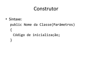 Construtor
• Sintaxe:
public Nome da Classe(Parâmetros)
{
Código de inicialização;
}
 