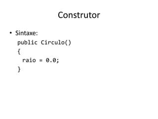 Construtor
• Sintaxe:
public Circulo()
{
raio = 0.0;
}
 