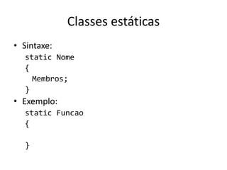 Classes estáticas
• Sintaxe:
static Nome
{
Membros;
}
• Exemplo:
static Funcao
{
}
 